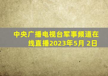 中央广播电视台军事频道在线直播2023年5月 2日